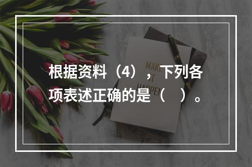 根据资料（4），下列各项表述正确的是（　）。