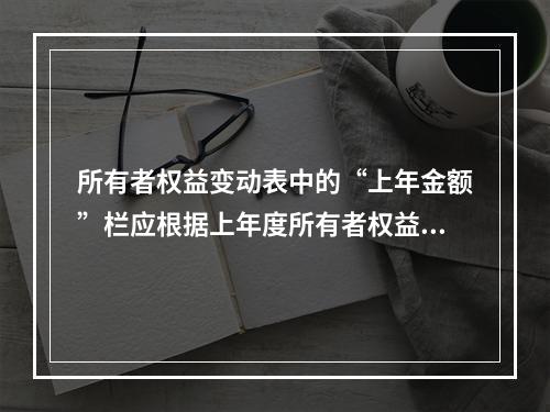 所有者权益变动表中的“上年金额”栏应根据上年度所有者权益变动