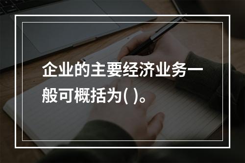 企业的主要经济业务一般可概括为( )。