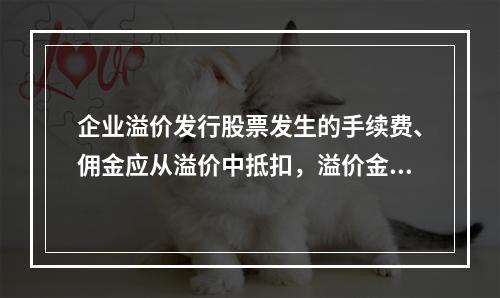 企业溢价发行股票发生的手续费、佣金应从溢价中抵扣，溢价金额不