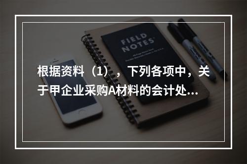 根据资料（1），下列各项中，关于甲企业采购A材料的会计处理结