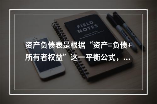 资产负债表是根据“资产=负债+所有者权益”这一平衡公式，按照