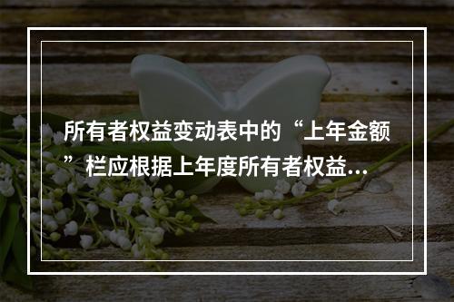 所有者权益变动表中的“上年金额”栏应根据上年度所有者权益变动