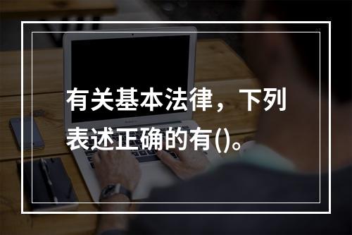 有关基本法律，下列表述正确的有()。