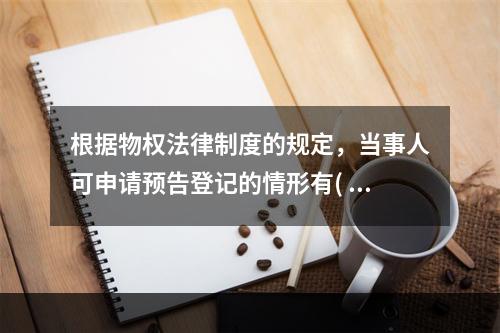 根据物权法律制度的规定，当事人可申请预告登记的情形有( )。