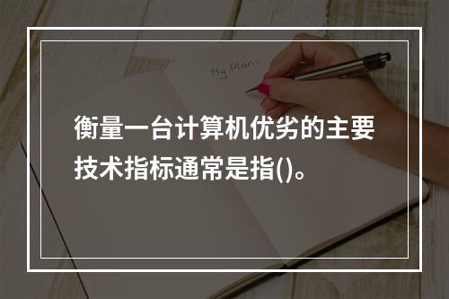 衡量一台计算机优劣的主要技术指标通常是指()。