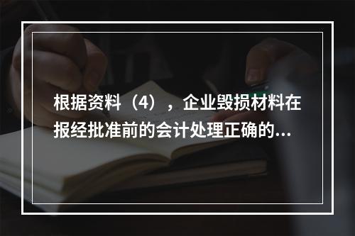 根据资料（4），企业毁损材料在报经批准前的会计处理正确的是（