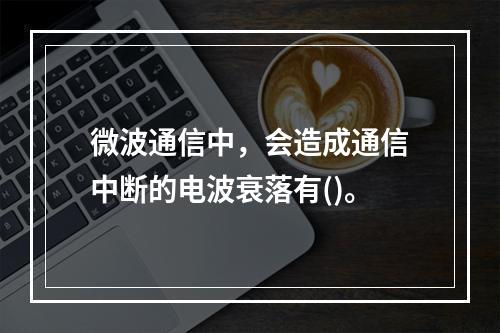 微波通信中，会造成通信中断的电波衰落有()。