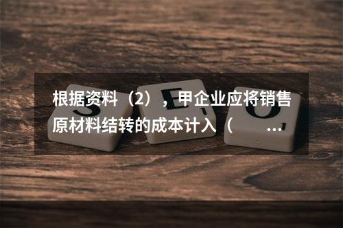 根据资料（2），甲企业应将销售原材料结转的成本计入（　　）。