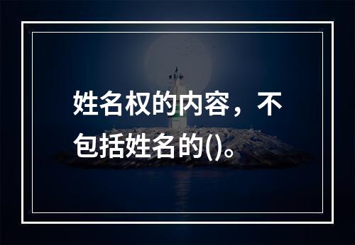 姓名权的内容，不包括姓名的()。