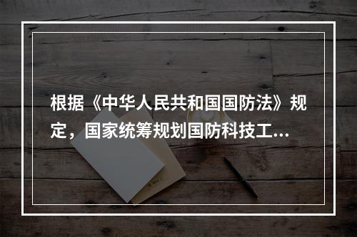 根据《中华人民共和国国防法》规定，国家统筹规划国防科技工业建