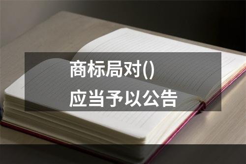 商标局对()应当予以公告