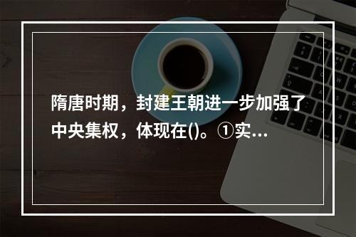 隋唐时期，封建王朝进一步加强了中央集权，体现在()。①实行分