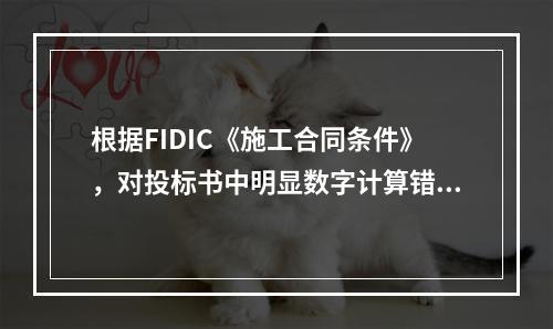 根据FIDIC《施工合同条件》，对投标书中明显数字计算错误的