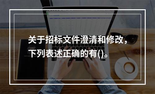 关于招标文件澄清和修改，下列表述正确的有()。