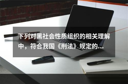 下列对黑社会性质组织的相关理解中，符合我国《刑法》规定的有(