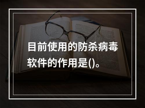 目前使用的防杀病毒软件的作用是()。