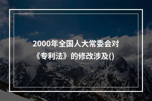 2000年全国人大常委会对《专利法》的修改涉及()