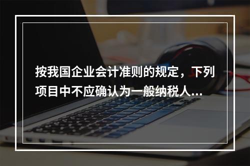 按我国企业会计准则的规定，下列项目中不应确认为一般纳税人企业