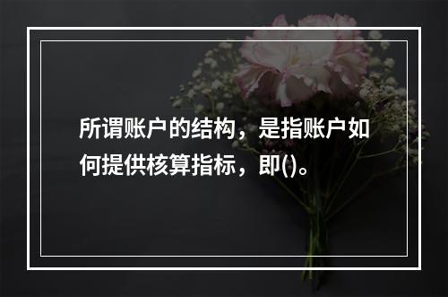 所谓账户的结构，是指账户如何提供核算指标，即()。