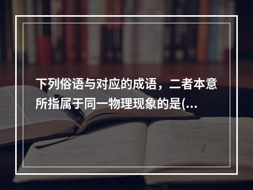 下列俗语与对应的成语，二者本意所指属于同一物理现象的是()。