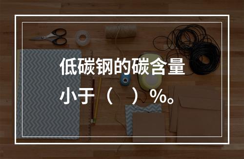 低碳钢的碳含量小于（　）%。