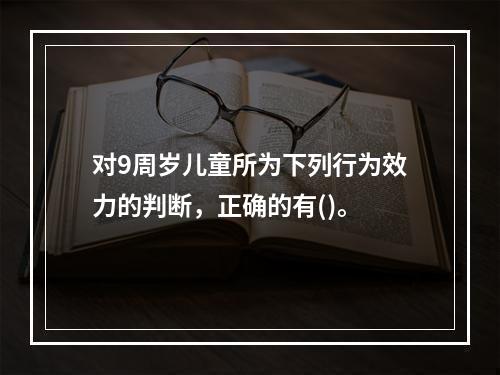 对9周岁儿童所为下列行为效力的判断，正确的有()。