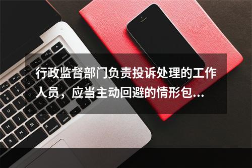 行政监督部门负责投诉处理的工作人员，应当主动回避的情形包括(