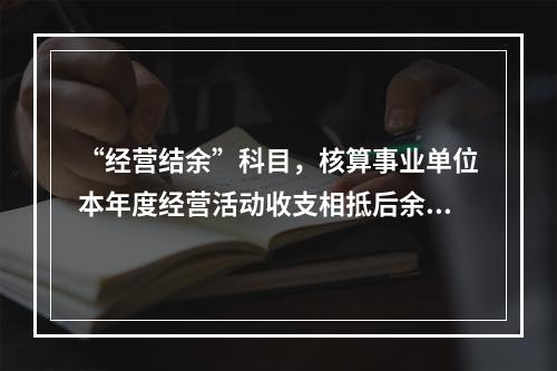 “经营结余”科目，核算事业单位本年度经营活动收支相抵后余额弥