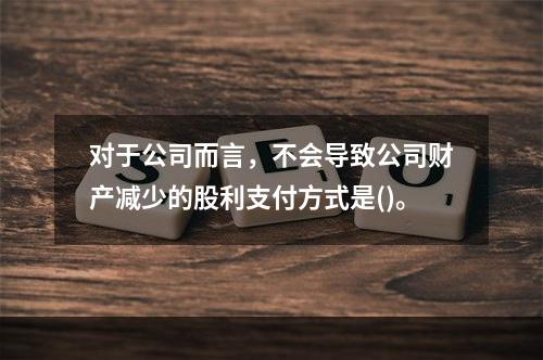 对于公司而言，不会导致公司财产减少的股利支付方式是()。