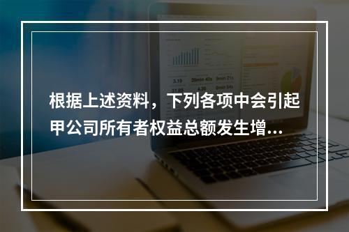 根据上述资料，下列各项中会引起甲公司所有者权益总额发生增减变