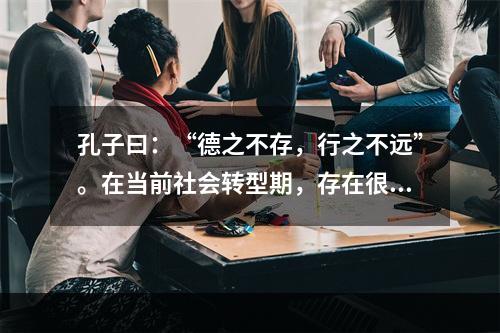 孔子曰：“德之不存，行之不远”。在当前社会转型期，存在很多为