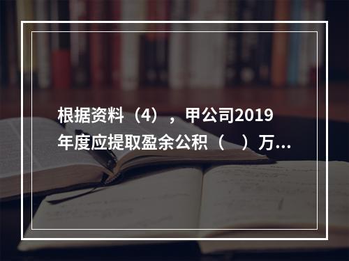 根据资料（4），甲公司2019年度应提取盈余公积（　）万元。