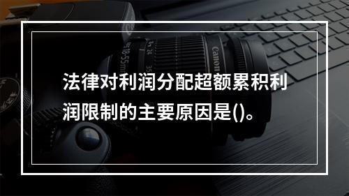 法律对利润分配超额累积利润限制的主要原因是()。