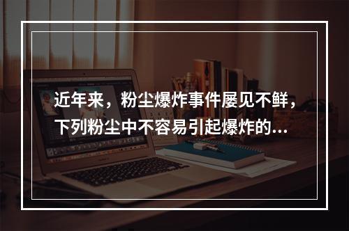 近年来，粉尘爆炸事件屡见不鲜，下列粉尘中不容易引起爆炸的是(