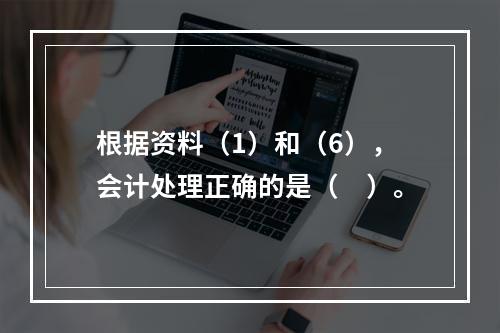 根据资料（1）和（6），会计处理正确的是（　）。