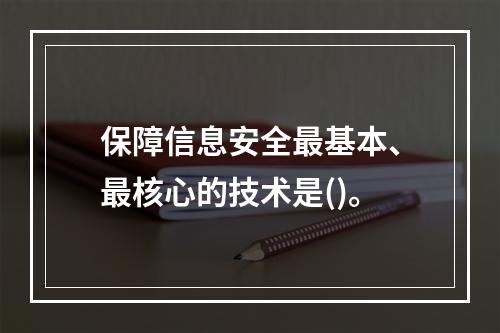 保障信息安全最基本、最核心的技术是()。