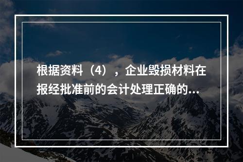 根据资料（4），企业毁损材料在报经批准前的会计处理正确的是（