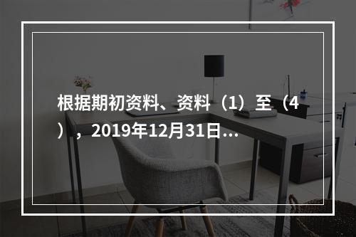 根据期初资料、资料（1）至（4），2019年12月31日甲企