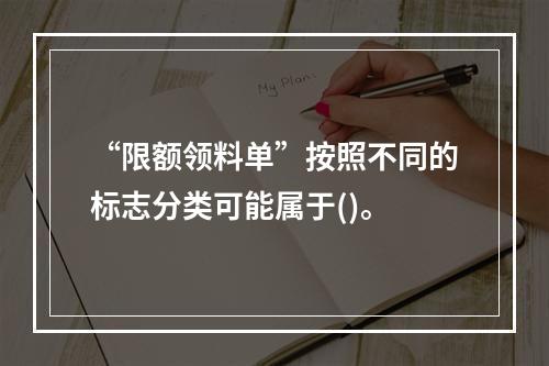 “限额领料单”按照不同的标志分类可能属于()。