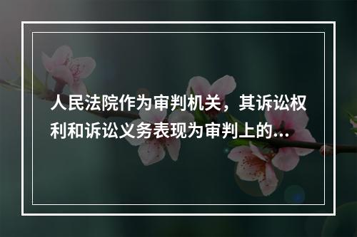 人民法院作为审判机关，其诉讼权利和诉讼义务表现为审判上的职责