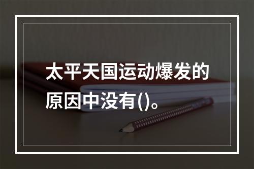 太平天国运动爆发的原因中没有()。