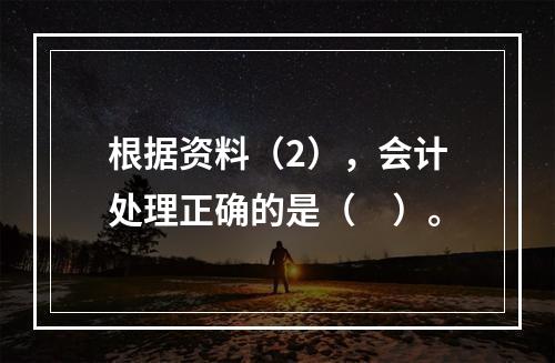 根据资料（2），会计处理正确的是（　）。