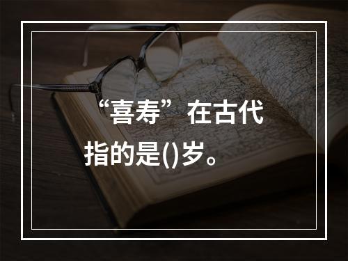 “喜寿”在古代指的是()岁。