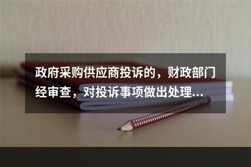 政府采购供应商投诉的，财政部门经审查，对投诉事项做出处理决定