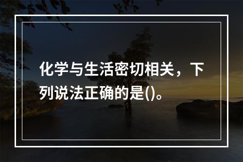 化学与生活密切相关，下列说法正确的是()。