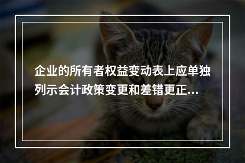 企业的所有者权益变动表上应单独列示会计政策变更和差错更正的累