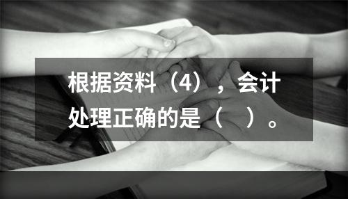 根据资料（4），会计处理正确的是（　）。