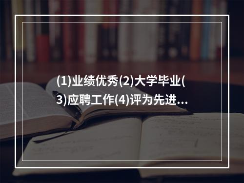 (1)业绩优秀(2)大学毕业(3)应聘工作(4)评为先进(5