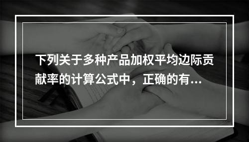 下列关于多种产品加权平均边际贡献率的计算公式中，正确的有()